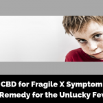 CBD for Fragile X Symptom_ Remedy for the Unlucky Few