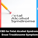 CBD for Fetal Alcohol Syndrome_ Erase Troublesome Symptoms