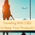 Traveling With CBD: Tips to Keep Your Products Safe